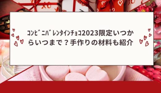 ｺﾝﾋﾞﾆﾊﾞﾚﾝﾀｲﾝ2023限定いつからいつまで？手作りの材料も紹介