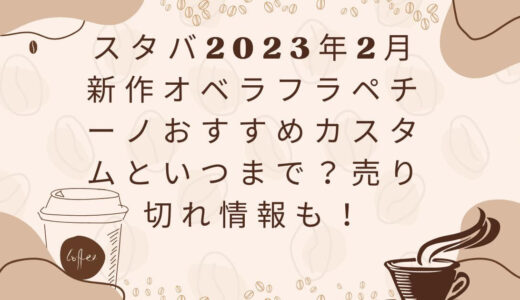 スタバ2023年2月新作オペラフラペチーノおすすめカスタムといつまで？売り切れ情報も！