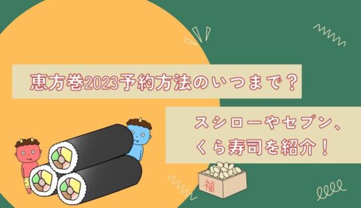 恵方巻2023予約方法といつまで？スシローやセブン、くら寿司を紹介！