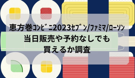 恵方巻ｺﾝﾋﾞﾆ2023ｾﾌﾞﾝ/ﾌｧﾐﾏ/ﾛｰｿﾝ比較！当日販売や予約なしでも買えるか調査