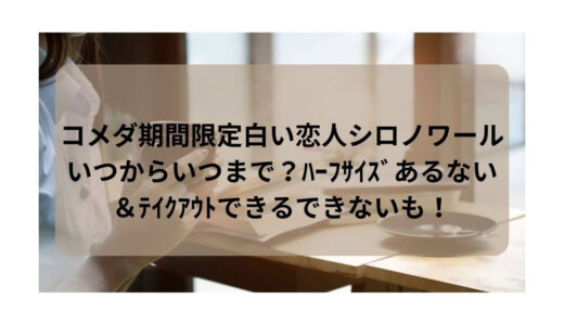 コメダ期間限定白い恋人シロノワールいつからいつまで？ﾊｰﾌｻｲｽﾞあるない＆ﾃｲｸｱｳﾄできるできないも！