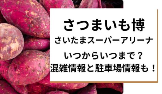 さつまいも博さいたまスーパーアリーナ2024いつからいつまで？混雑情報と駐車場情報も！