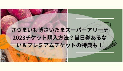 さつまいも博さいたまスーパーアリーナ2023チケット購入方法？当日券あるない＆プレミアムチケットの特典も！