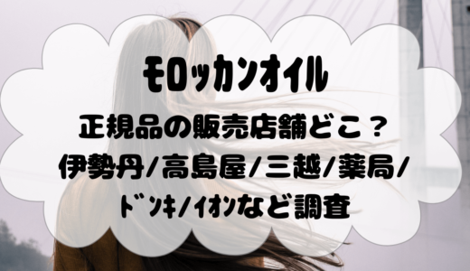 ﾓﾛｯｶﾝｵｲﾙ正規品の販売店舗どこ？伊勢丹/高島屋/三越/薬局/ﾄﾞﾝｷ/ｲｵﾝなど調査