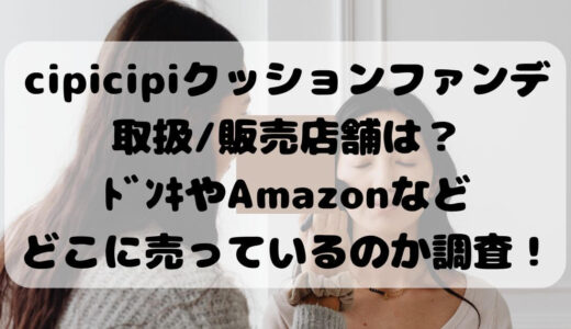 cipicipiクッションファンデ取扱/販売店舗は？ﾄﾞﾝｷやAmazonなどどこに売っているのか調査！