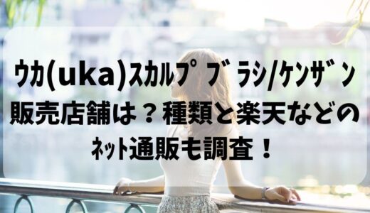 ｳｶ(uka)ｽｶﾙﾌﾟﾌﾞﾗｼ/ｹﾝｻﾞﾝ販売店舗は？種類と楽天などのﾈｯﾄ通販も調査！