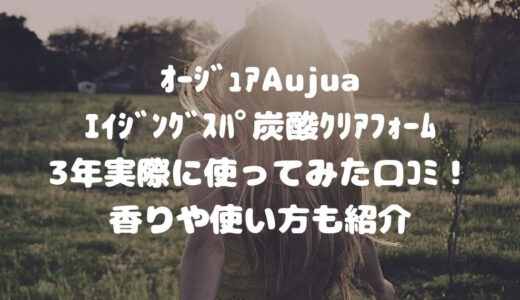 ｵｰｼﾞｭｱAujuaｴｲｼﾞﾝｸﾞｽﾊﾟ炭酸ｸﾘｱﾌｫｰﾑ3年実際に使ってみた口ｺﾐ！香りや使い方も紹介