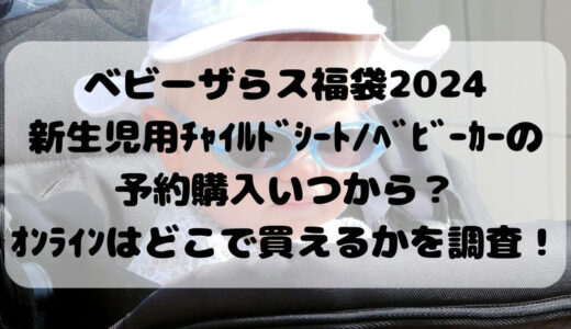 ﾍﾞﾋﾞｰｻﾞらｽ福袋2024新生児用ﾁｬｲﾙﾄﾞｼｰﾄ/ﾍﾞﾋﾞｰｶｰの予約購入いつから？ｵﾝﾗｲﾝはどこで買えるかを調査！