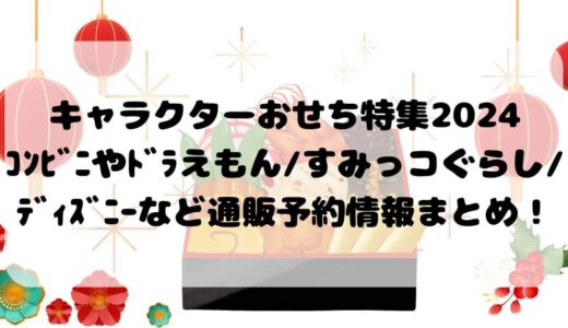 ｷｬﾗｸﾀｰおせち特集2024ｺﾝﾋﾞﾆやﾄﾞﾗえもん/すみっコぐらし/ﾃﾞｨｽﾞﾆｰなど通販予約情報まとめ！