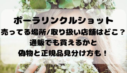 ﾎﾟｰﾗﾘﾝｸﾙｼｮｯﾄ売ってる場所/取り扱い店舗はどこ？通販でも買えるかと偽物と正規品見分け方も！