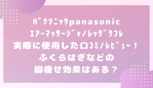 ﾊﾟﾅｿﾆｯｸpanasonicｴｱｰﾏｯｻｰｼﾞｬ/ﾚｯｸﾞﾘﾌﾚ実際に使用した口ｺﾐ/ﾚﾋﾞｭｰ！ふくらはぎなどの脚痩せ効果はある？