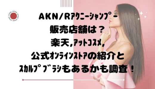 AKN/Rｱｸﾆｰｼｬﾝﾌﾟｰ販売店舗は？楽天,ｱｯﾄｺｽﾒ,公式ｵﾝﾗｲﾝｽﾄｱの紹介とｽｶﾙﾌﾟﾌﾞﾗｼもあるかも調査！