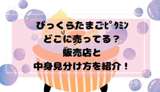 びっくらたまごﾋﾟｸﾐﾝどこに売ってる？販売店と中身見分け方を紹介！