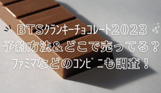 BTSｸﾗﾝｷｰﾁｮｺﾚｰﾄ2023予約方法＆どこで売ってる？ﾌｧﾐﾏなどのｺﾝﾋﾞﾆも調査！