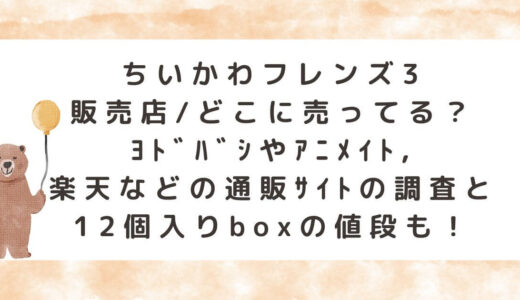 ちいかわフレンズ3販売店/どこに売ってる？ﾖﾄﾞﾊﾞｼやｱﾆﾒｲﾄ,楽天などの通販ｻｲﾄの調査と12個入りboxの値段も！