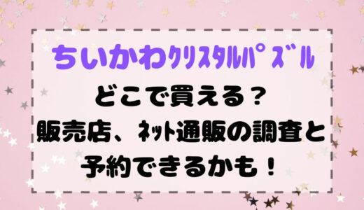 ちいかわｸﾘｽﾀﾙﾊﾟｽﾞﾙどこで買える？販売店、ﾈｯﾄ通販の調査と予約できるかも！