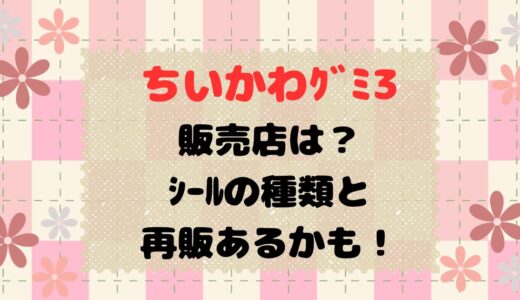 ちいかわｸﾞﾐ3販売店は？ｼｰﾙの種類と再販あるかも！