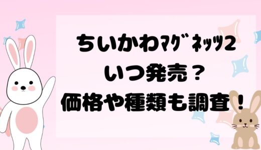 ちいかわﾏｸﾞﾈｯﾂ2いつ発売？価格や種類も調査！