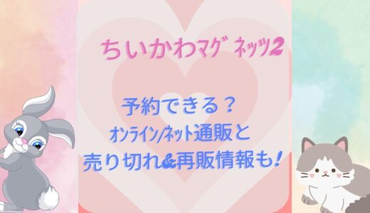 ちいかわﾏｸﾞﾈｯﾂ2予約できる？ｵﾝﾗｲﾝ/ﾈｯﾄ通販と売り切れ&再販情報も