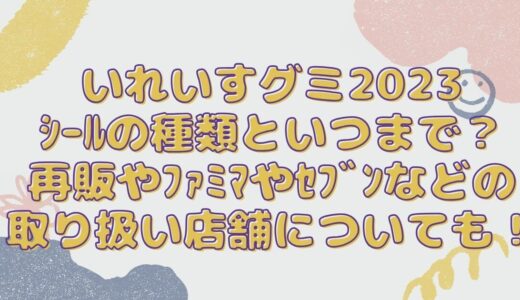 いれいすグミ2023ｼｰﾙの種類といつまで？再販やﾌｧﾐﾏやｾﾌﾞﾝなどの取り扱い店舗についても！