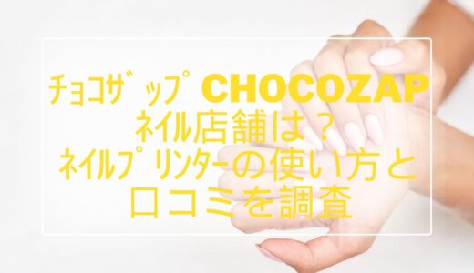 ﾁｮｺｻﾞｯﾌﾟchocozapﾈｲﾙ店舗は？ﾈｲﾙﾌﾟﾘﾝﾀｰの使い方と口コミを調査