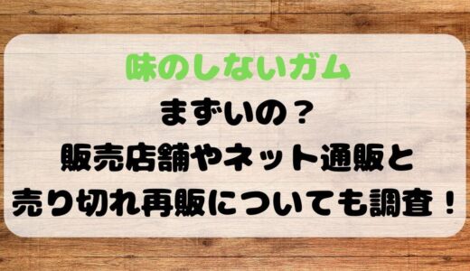 味のしないガムまずいの？販売店舗やネット通販と売り切れ再販についても調査！