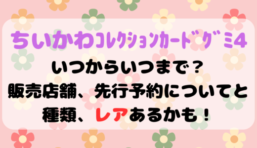 ちいかわｺﾚｸｼｮﾝｶｰﾄﾞｸﾞﾐ4いつからいつまで？販売店舗、先行予約についてと種類、ﾚｱあるかも！