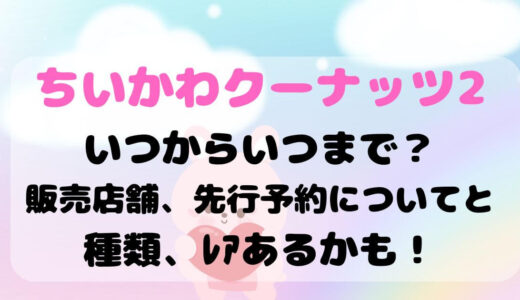 ちいかわｸｰﾅｯﾂ2いつからいつまで？販売店舗、先行予約についてと種類、ﾚｱあるかも！