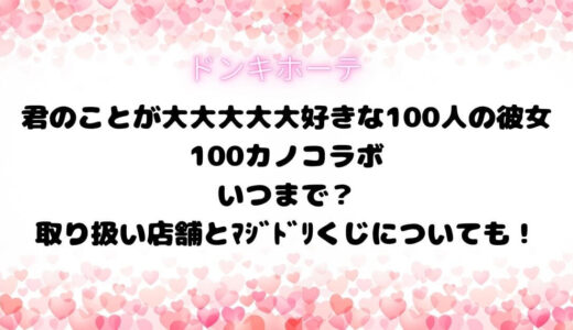 ﾄﾞﾝｷ君のことが大大大大大好きな100人の彼女/100ｶﾉｺﾗﾎﾞいつまで？取り扱い店舗とﾏｼﾞﾄﾞﾘくじについても！