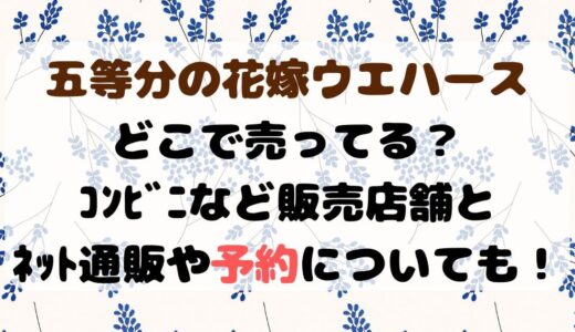 五等分の花嫁ｳｴﾊｰｽどこで売ってる？ｺﾝﾋﾞﾆなど販売店舗とﾈｯﾄ通販や予約についても！