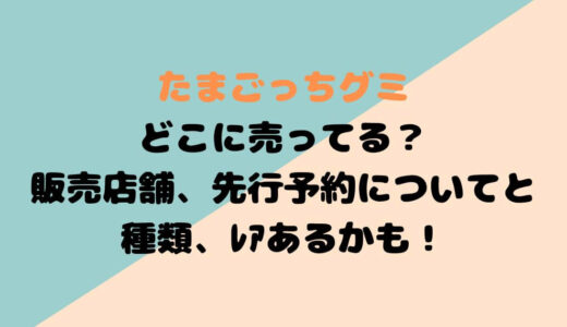 たまごっちｸﾞﾐどこに売ってる？販売店舗、先行予約についてと種類、ﾚｱあるかも！