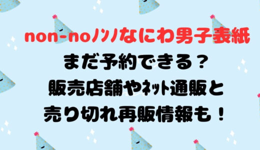 non-noﾉﾝﾉなにわ男子表紙まだ予約できる？販売店舗やﾈｯﾄ通販と売り切れ再販情報も！