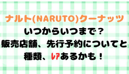 ナルトクーナッツいつからいつまで？販売店舗、先行予約についてと種類、ﾚｱあるかも！