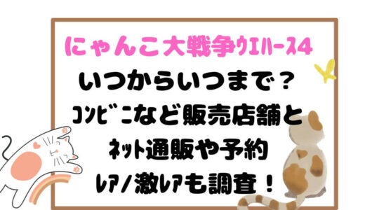 にゃんこ大戦争ｳｴﾊｰｽ4いつからいつまで？ｺﾝﾋﾞﾆなど販売店舗とﾈｯﾄ通販や予約、ﾚｱ/激ﾚｱも調査！