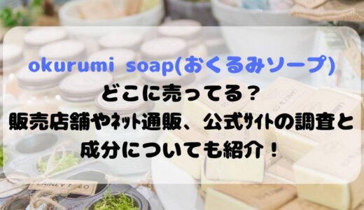 okurumi soap(おくるみソープ)どこに売ってる？販売店舗やﾈｯﾄ通販、公式ｻｲﾄの調査と成分についても紹介！