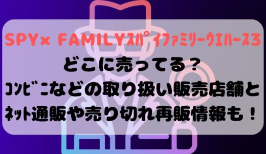 SPY×FAMILYｽﾊﾟｲﾌｧﾐﾘｰｳｴﾊｰｽ3どこに売ってる？ｺﾝﾋﾞﾆなどの取り扱い販売店舗とﾈｯﾄ通販や売り切れ再販情報も！