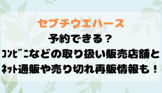 ｾﾌﾞﾁｳｴﾊｰｽ予約できる？ｺﾝﾋﾞﾆなどの取り扱い販売店舗とﾈｯﾄ通販や売り切れ再販情報も！