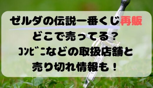 ゼルダの伝説一番くじ再販どこで売ってる？ｺﾝﾋﾞﾆなどの取扱店舗と売り切れ情報も！